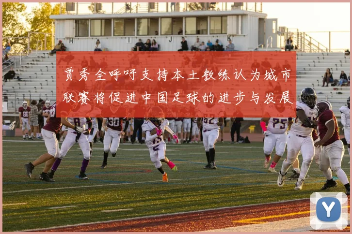 贾秀全呼吁支持本土教练认为城市联赛将促进中国足球的进步与发展