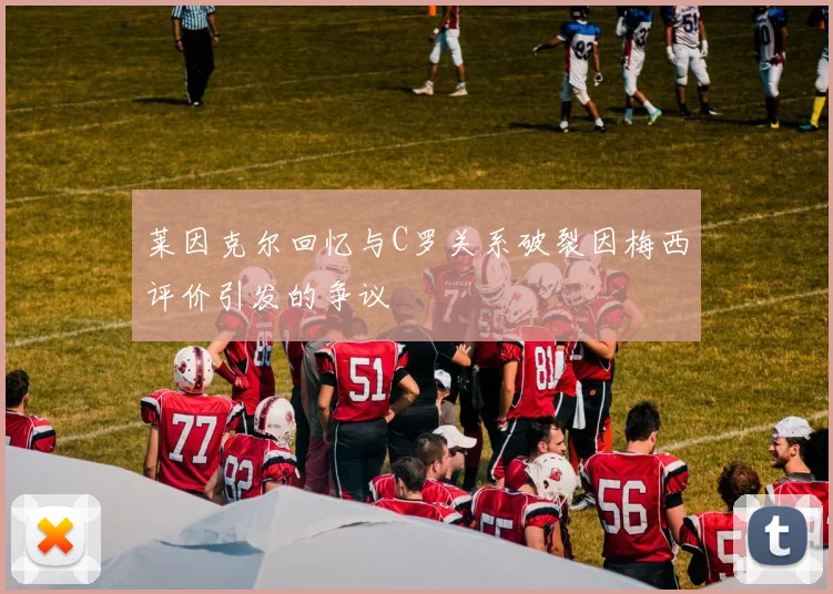 莱因克尔回忆与C罗关系破裂因梅西评价引发的争议