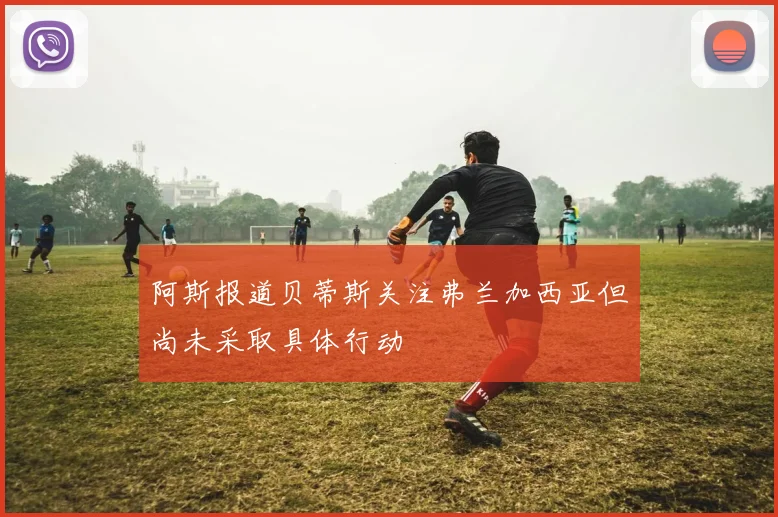 阿斯报道贝蒂斯关注弗兰加西亚但尚未采取具体行动