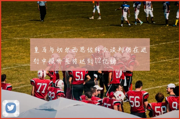 皇马与切尔西恩佐转会谈判仍在进行中报价或将达到12亿镑