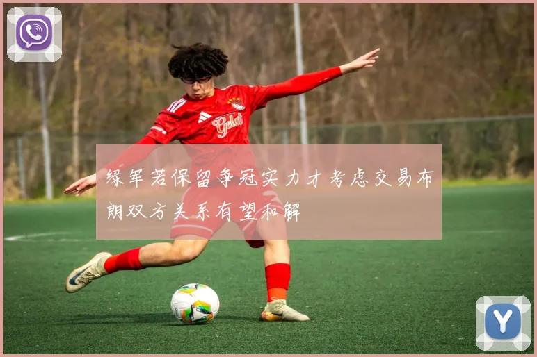 绿军若保留争冠实力才考虑交易布朗双方关系有望和解